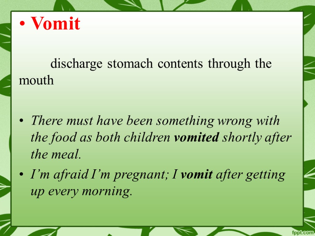 Vomit discharge stomach contents through the mouth There must have been something wrong with